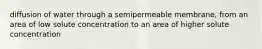 diffusion of water through a semipermeable membrane, from an area of low solute concentration to an area of higher solute concentration