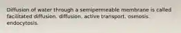 Diffusion of water through a semipermeable membrane is called facilitated diffusion. diffusion. active transport. osmosis. endocytosis.