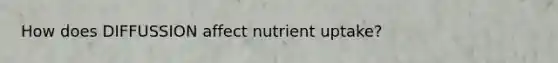 How does DIFFUSSION affect nutrient uptake?