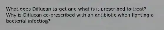 What does Diflucan target and what is it prescribed to treat? Why is Diflucan co-prescribed with an antibiotic when fighting a bacterial infection?