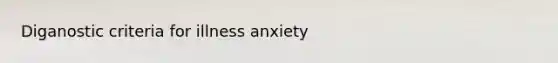 Diganostic criteria for illness anxiety