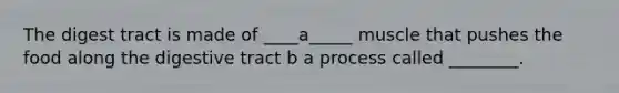 The digest tract is made of ____a_____ muscle that pushes the food along the digestive tract b a process called ________.
