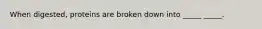 When digested, proteins are broken down into _____ _____.
