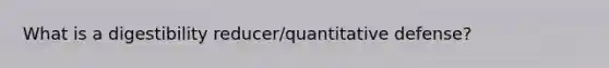 What is a digestibility reducer/quantitative defense?