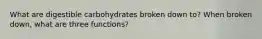 What are digestible carbohydrates broken down to? When broken down, what are three functions?