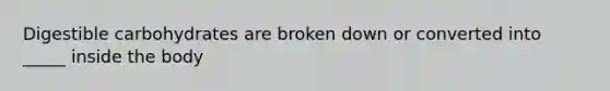 Digestible carbohydrates are broken down or converted into _____ inside the body