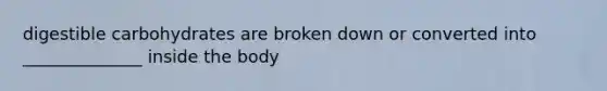 digestible carbohydrates are broken down or converted into ______________ inside the body