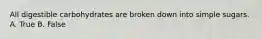 All digestible carbohydrates are broken down into simple sugars. A. True B. False