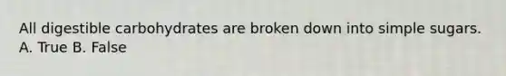 All digestible carbohydrates are broken down into simple sugars. A. True B. False