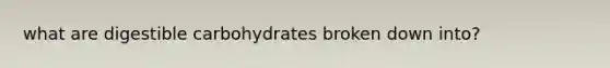 what are digestible carbohydrates broken down into?