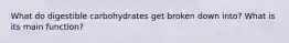 What do digestible carbohydrates get broken down into? What is its main function?