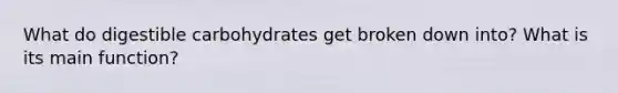 What do digestible carbohydrates get broken down into? What is its main function?