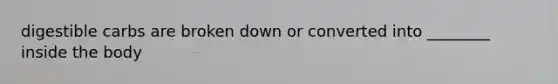 digestible carbs are broken down or converted into ________ inside the body