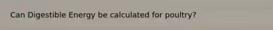 Can Digestible Energy be calculated for poultry?