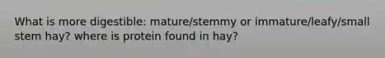 What is more digestible: mature/stemmy or immature/leafy/small stem hay? where is protein found in hay?