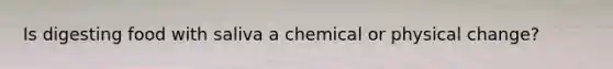 Is digesting food with saliva a chemical or physical change?