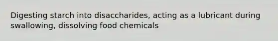 Digesting starch into disaccharides, acting as a lubricant during swallowing, dissolving food chemicals