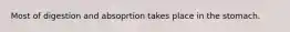 Most of digestion and absoprtion takes place in the stomach.