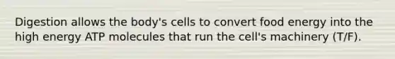 Digestion allows the body's cells to convert food energy into the high energy ATP molecules that run the cell's machinery (T/F).