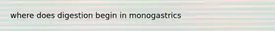 where does digestion begin in monogastrics