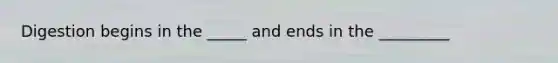 Digestion begins in the _____ and ends in the _________