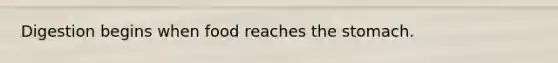 Digestion begins when food reaches <a href='https://www.questionai.com/knowledge/kLccSGjkt8-the-stomach' class='anchor-knowledge'>the stomach</a>.