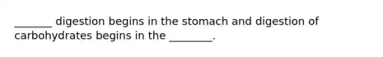 _______ digestion begins in the stomach and digestion of carbohydrates begins in the ________.