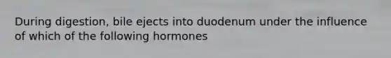 During digestion, bile ejects into duodenum under the influence of which of the following hormones