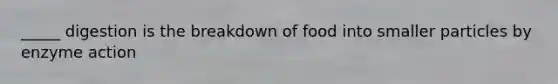 _____ digestion is the breakdown of food into smaller particles by enzyme action