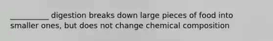 __________ digestion breaks down large pieces of food into smaller ones, but does not change chemical composition