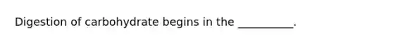 Digestion of carbohydrate begins in the __________.