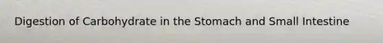Digestion of Carbohydrate in the Stomach and Small Intestine
