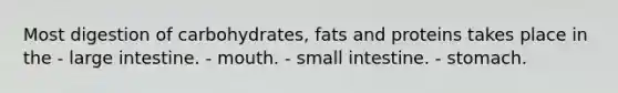 Most digestion of carbohydrates, fats and proteins takes place in the - large intestine. - mouth. - small intestine. - stomach.