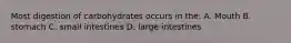 Most digestion of carbohydrates occurs in the: A. Mouth B. stomach C. small intestines D. large intestines