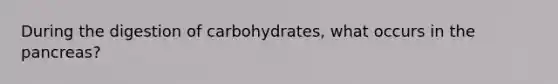 During the digestion of carbohydrates, what occurs in the pancreas?