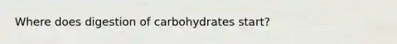 Where does digestion of carbohydrates start?