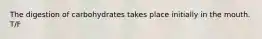 The digestion of carbohydrates takes place initially in the mouth. T/F