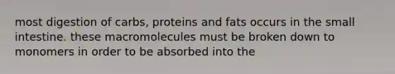 most digestion of carbs, proteins and fats occurs in <a href='https://www.questionai.com/knowledge/kt623fh5xn-the-small-intestine' class='anchor-knowledge'>the small intestine</a>. these macromolecules must be broken down to monomers in order to be absorbed into the