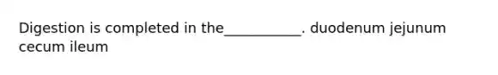 Digestion is completed in the___________. duodenum jejunum cecum ileum