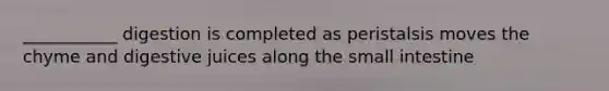 ___________ digestion is completed as peristalsis moves the chyme and digestive juices along <a href='https://www.questionai.com/knowledge/kt623fh5xn-the-small-intestine' class='anchor-knowledge'>the small intestine</a>