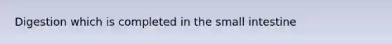 Digestion which is completed in <a href='https://www.questionai.com/knowledge/kt623fh5xn-the-small-intestine' class='anchor-knowledge'>the small intestine</a>