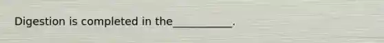 Digestion is completed in the___________.