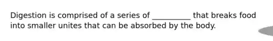 Digestion is comprised of a series of __________ that breaks food into smaller unites that can be absorbed by the body.