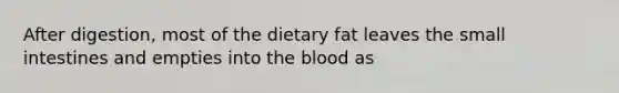 After digestion, most of the dietary fat leaves the small intestines and empties into the blood as