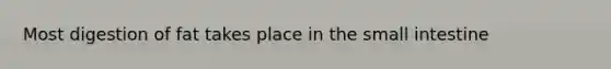 Most digestion of fat takes place in the small intestine