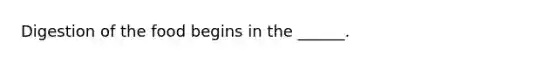 Digestion of the food begins in the ______.