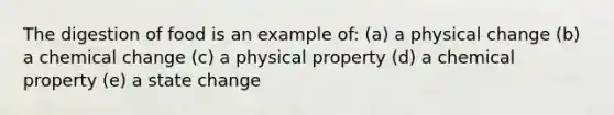 The digestion of food is an example of: (a) a physical change (b) a chemical change (c) a physical property (d) a chemical property (e) a state change