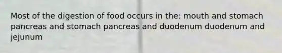 Most of the digestion of food occurs in the: mouth and stomach pancreas and stomach pancreas and duodenum duodenum and jejunum