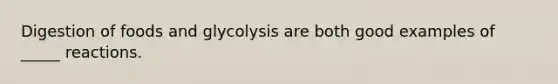 Digestion of foods and glycolysis are both good examples of _____ reactions.