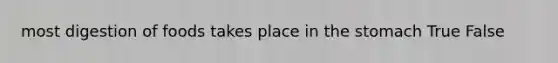 most digestion of foods takes place in the stomach True False